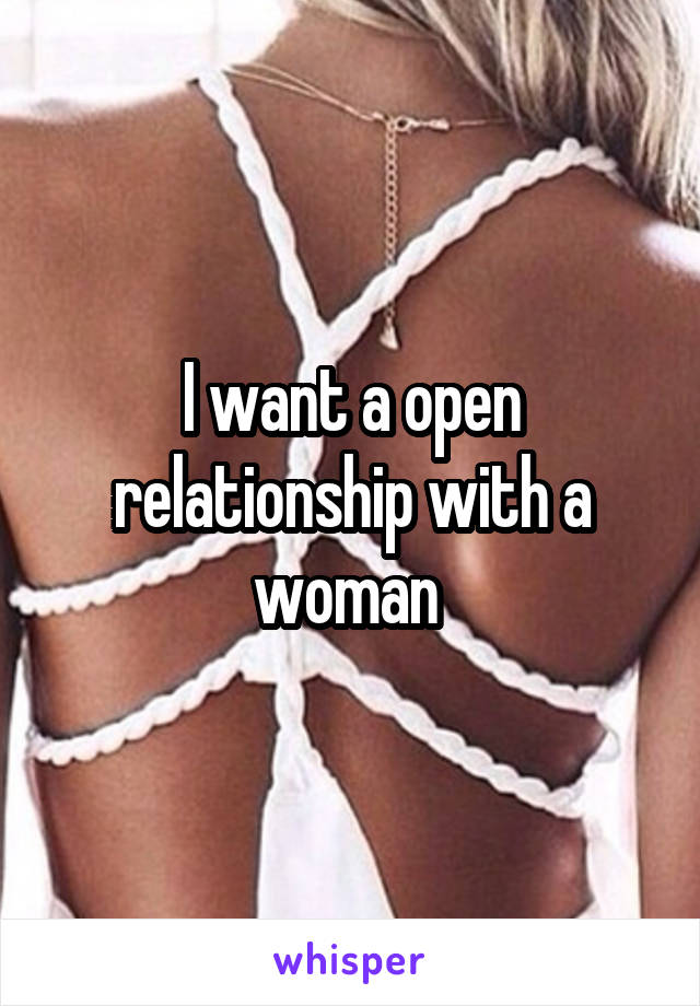 I want a open relationship with a woman 