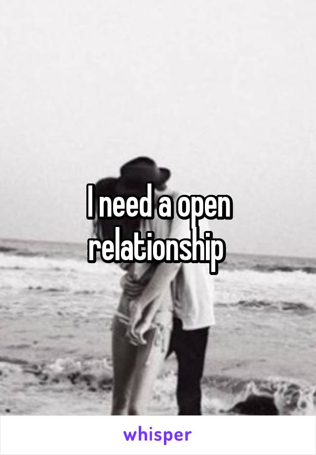 I need a open relationship 