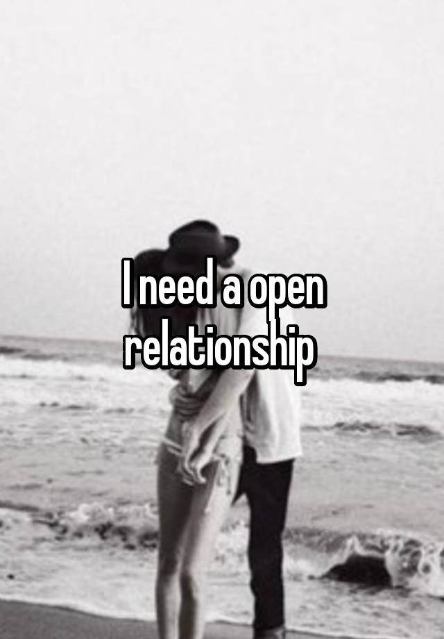 I need a open relationship 