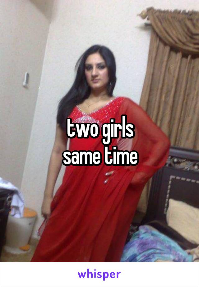 two girls
same time