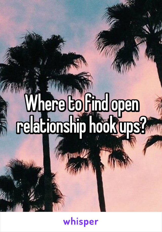 Where to find open relationship hook ups?