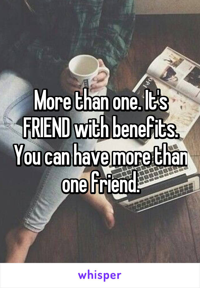 More than one. It's FRIEND with benefits. You can have more than one friend.