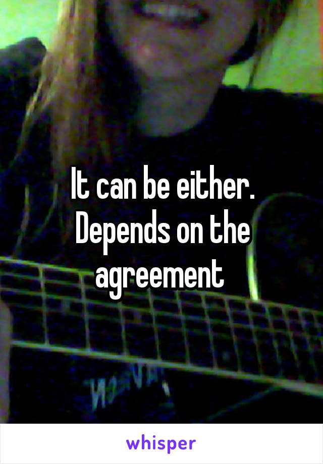 It can be either. Depends on the agreement 