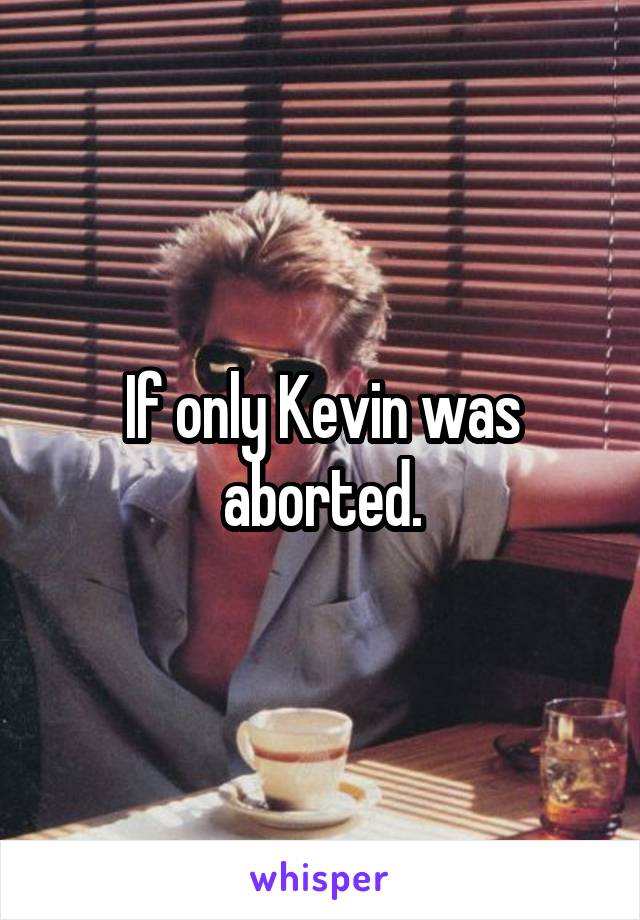 If only Kevin was aborted.