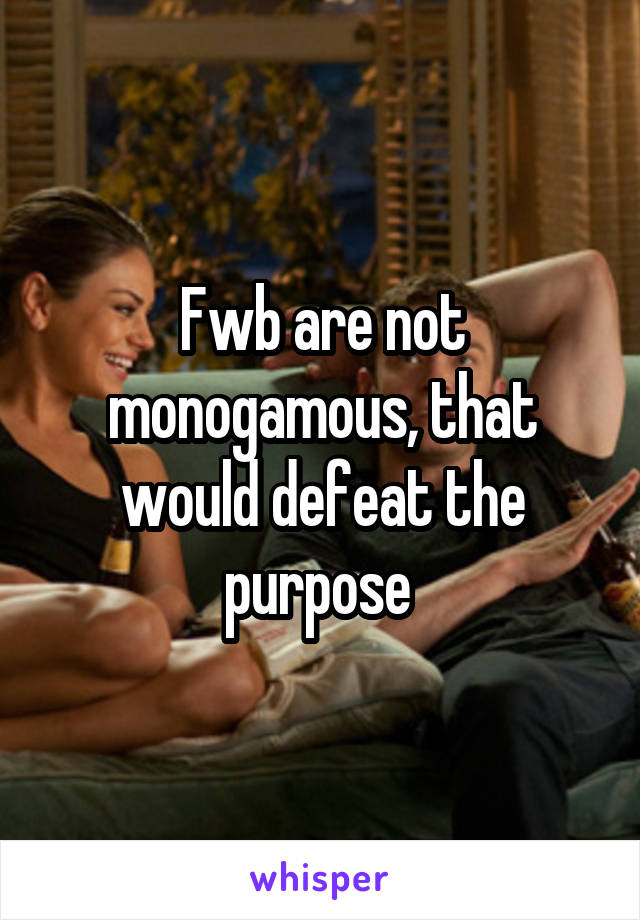 Fwb are not monogamous, that would defeat the purpose 