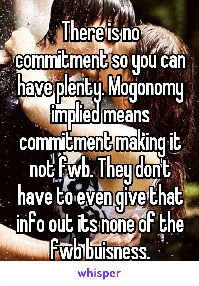 There is no commitment so you can have plenty. Mogonomy implied means commitment making it not fwb. They don't have to even give that info out its none of the fwb buisness.