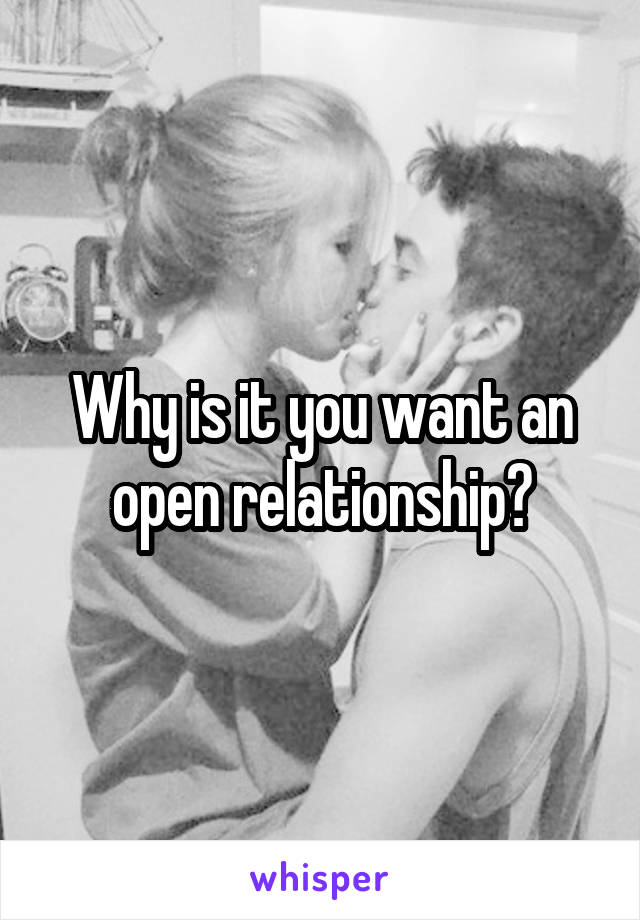 Why is it you want an open relationship?