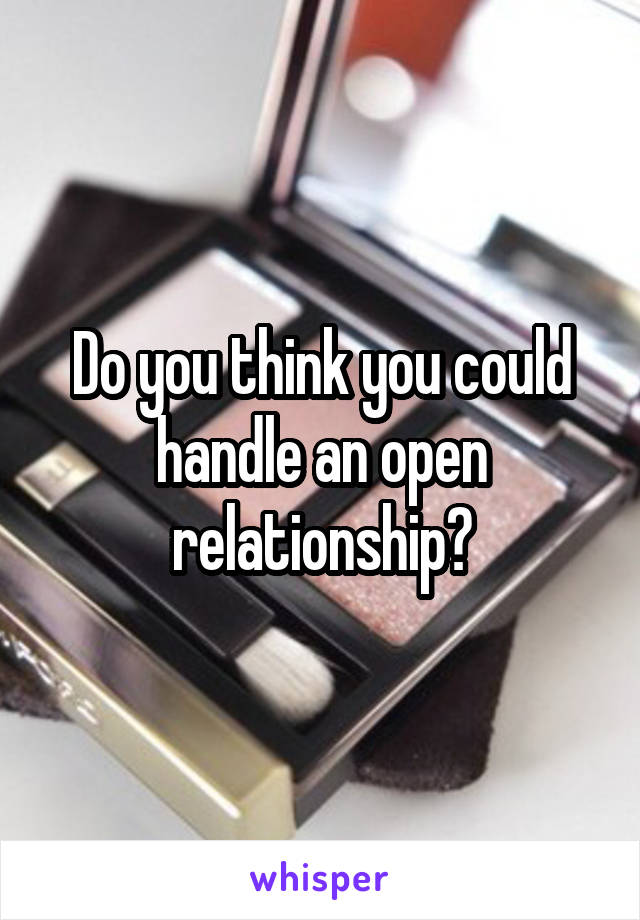 Do you think you could handle an open relationship?