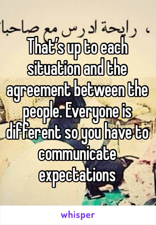 That’s up to each situation and the agreement between the people. Everyone is different so you have to communicate expectations 