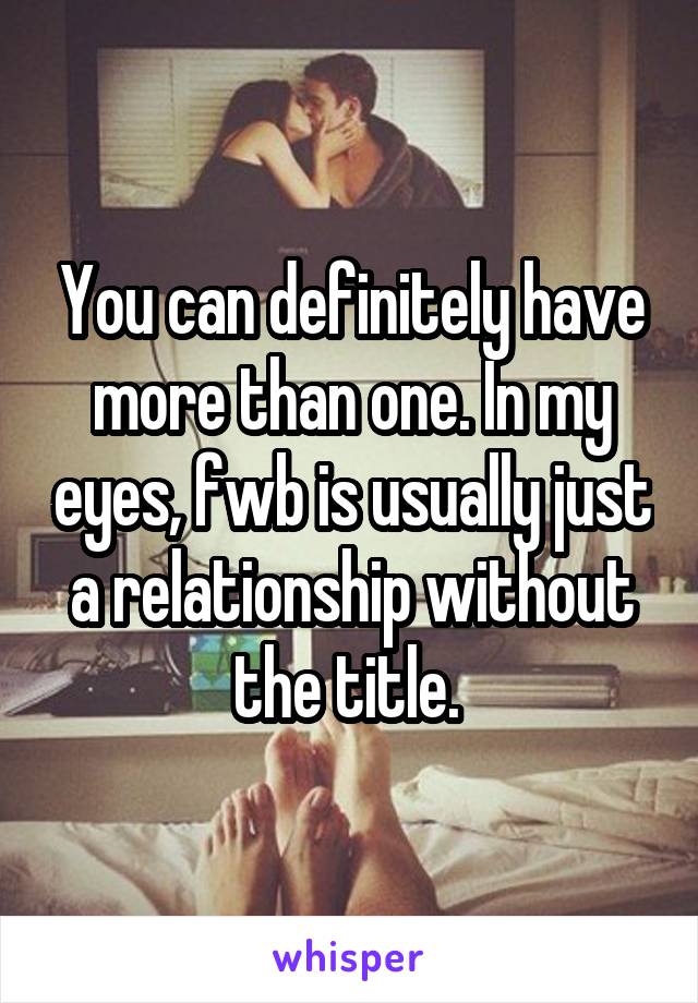 You can definitely have more than one. In my eyes, fwb is usually just a relationship without the title. 