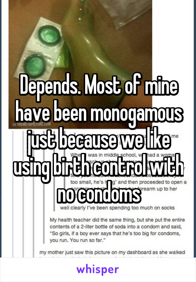 Depends. Most of mine have been monogamous just because we like using birth control with no condoms