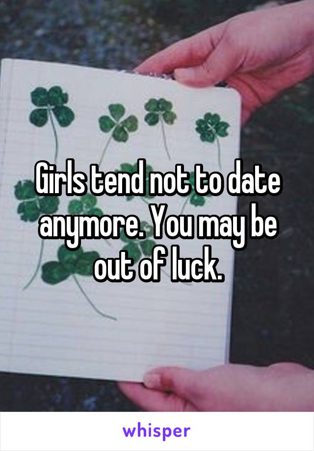 Girls tend not to date anymore. You may be out of luck.