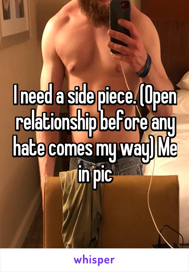 I need a side piece. (Open relationship before any hate comes my way) Me in pic