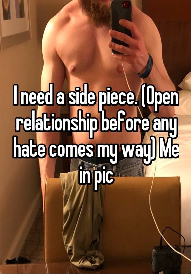 I need a side piece. (Open relationship before any hate comes my way) Me in pic