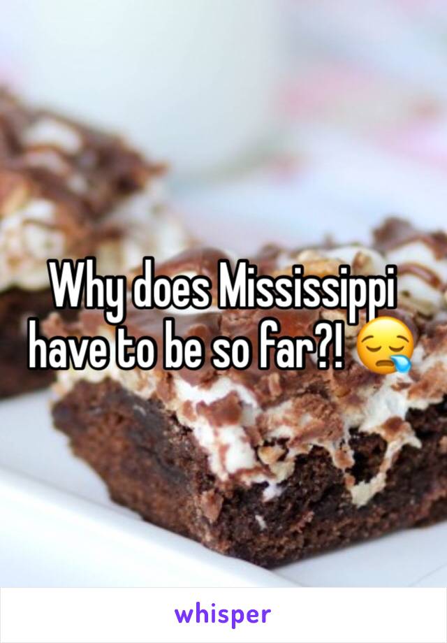 Why does Mississippi have to be so far?! 😪