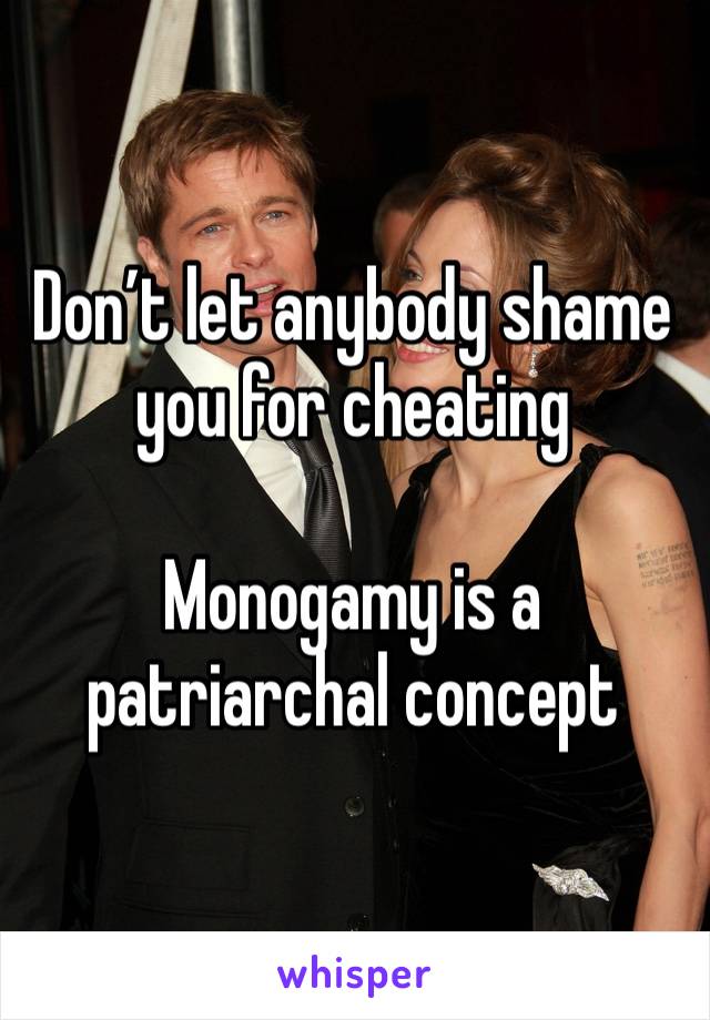 Don’t let anybody shame you for cheating

Monogamy is a patriarchal concept