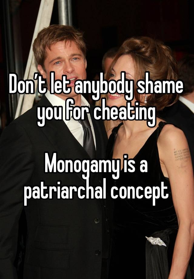 Don’t let anybody shame you for cheating

Monogamy is a patriarchal concept