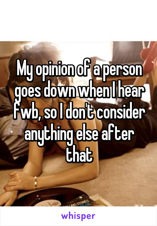 My opinion of a person goes down when I hear fwb, so I don't consider anything else after that