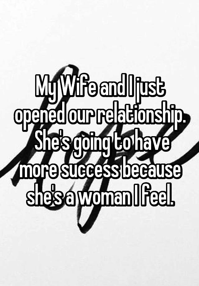 My Wife and I just opened our relationship.  She's going to have more success because she's a woman I feel.