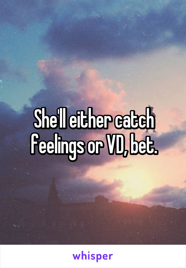 She'll either catch feelings or VD, bet.