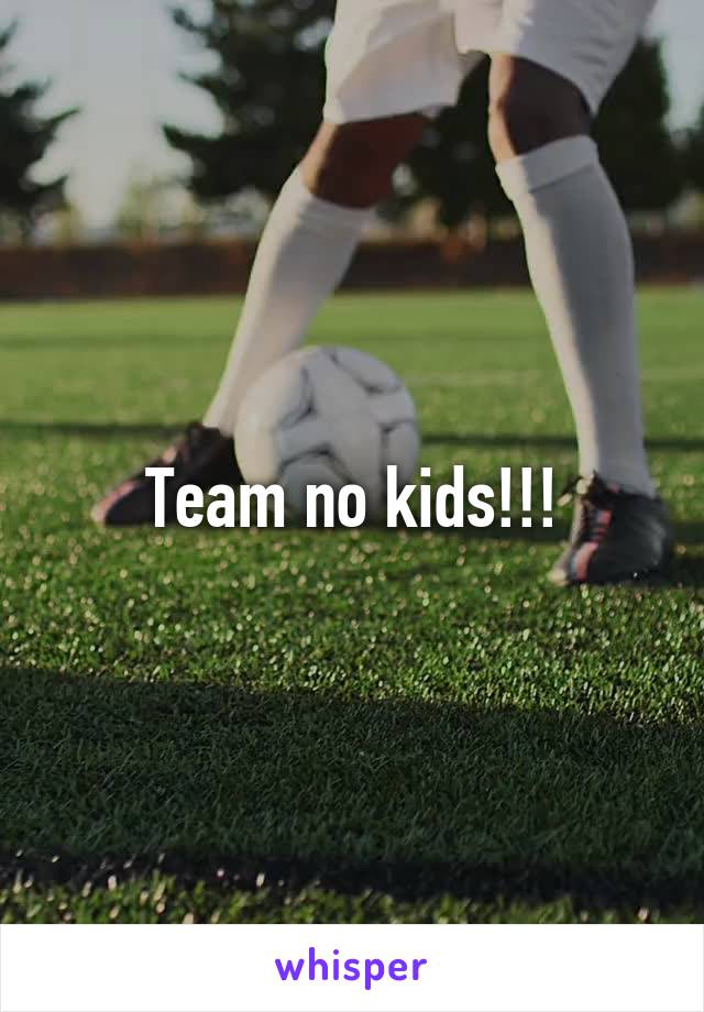 Team no kids!!!