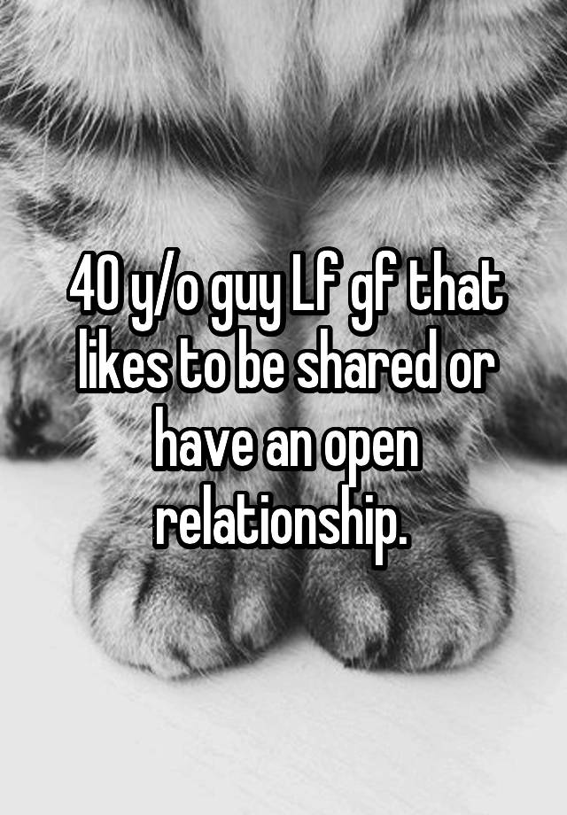 40 y/o guy Lf gf that likes to be shared or have an open relationship. 