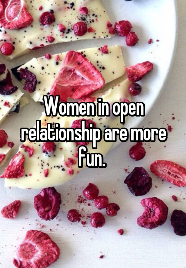 Women in open relationship are more fun. 