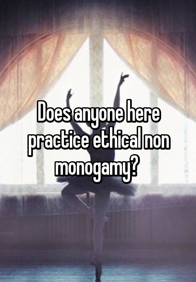 Does anyone here practice ethical non monogamy? 