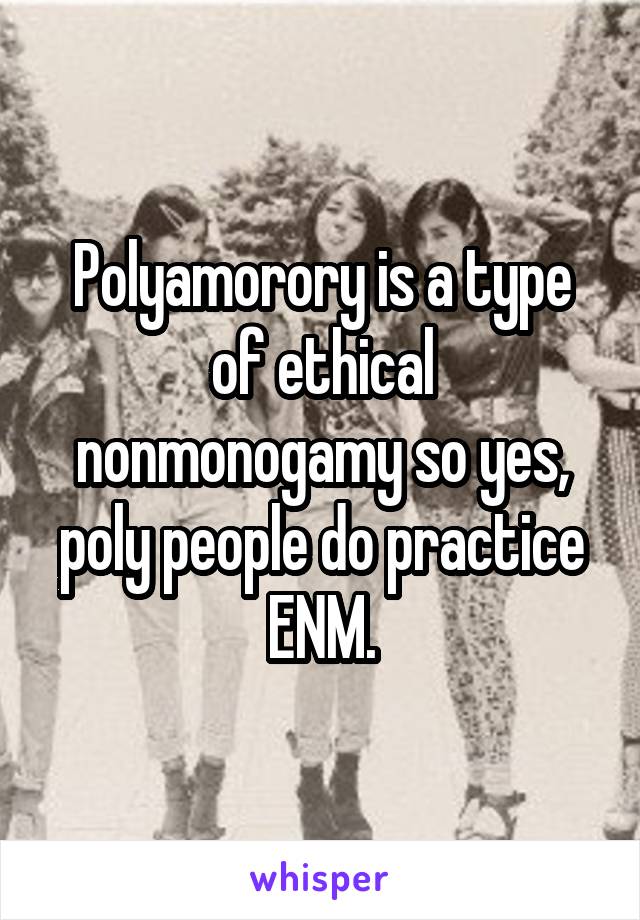 Polyamorory is a type of ethical nonmonogamy so yes, poly people do practice ENM.