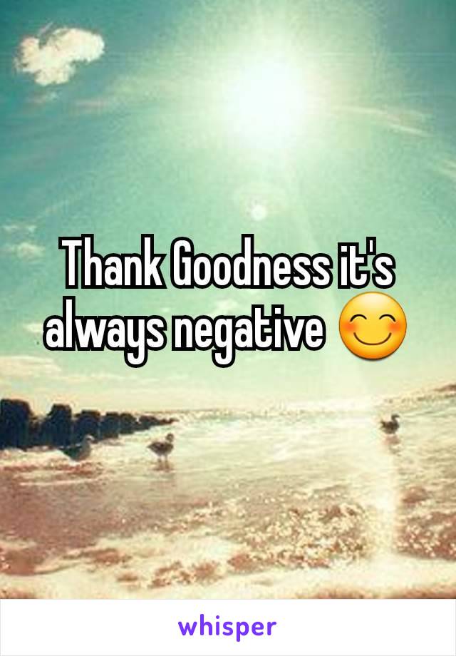 Thank Goodness it's always negative 😊