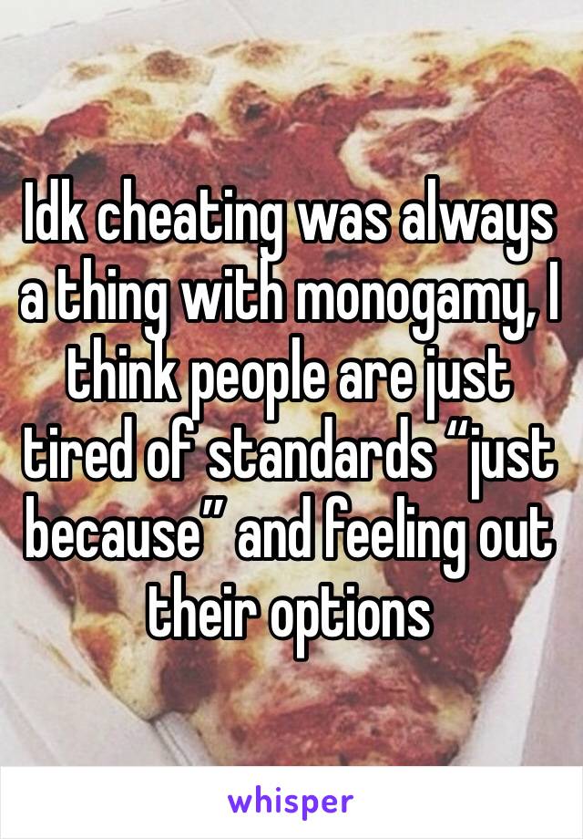 Idk cheating was always a thing with monogamy, I think people are just tired of standards “just because” and feeling out their options 