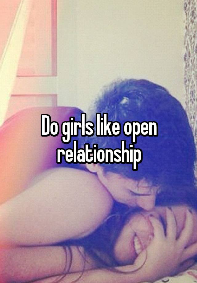 Do girls like open relationship