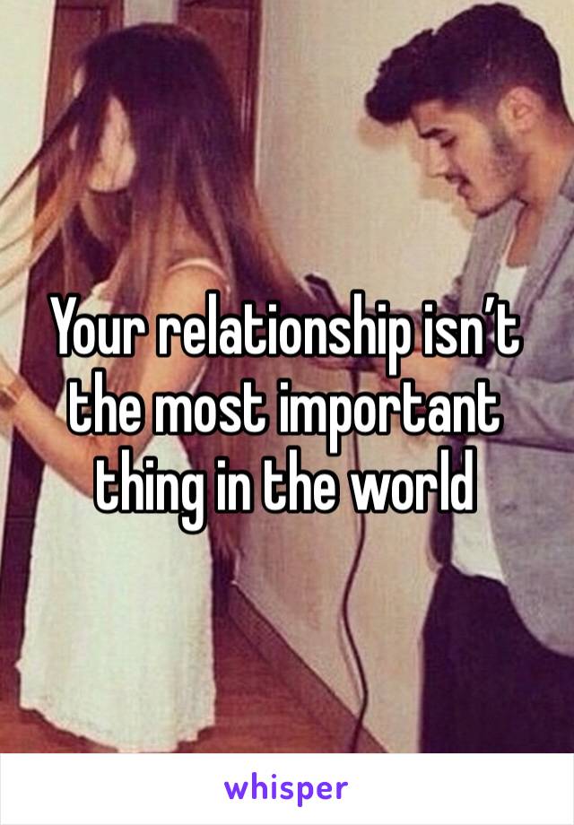 Your relationship isn’t the most important thing in the world