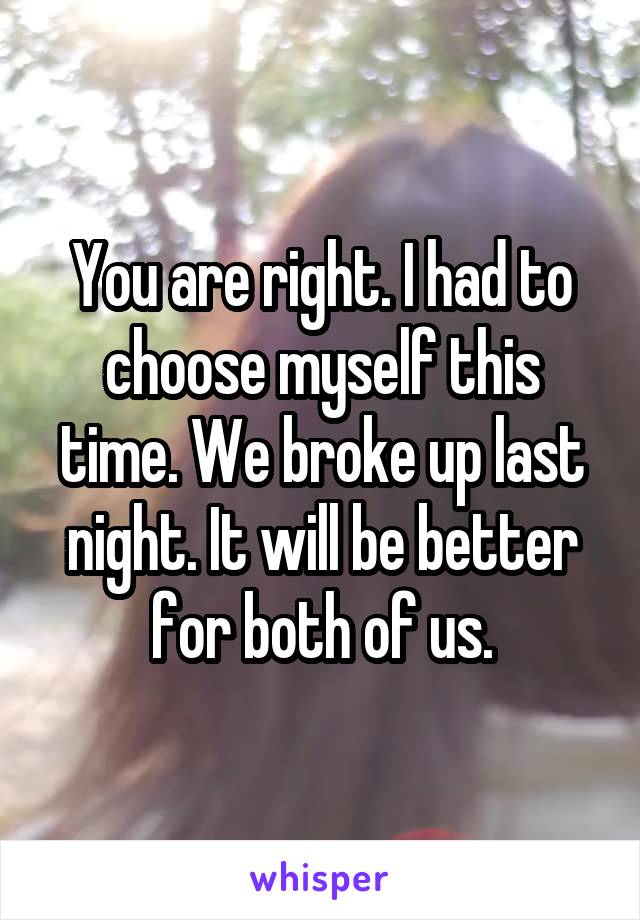 You are right. I had to choose myself this time. We broke up last night. It will be better for both of us.