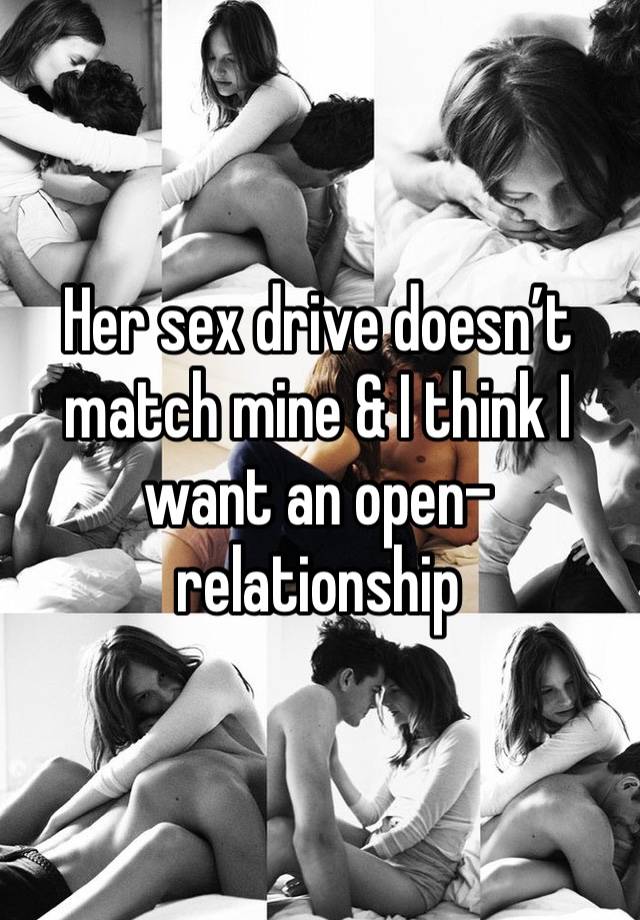 Her sex drive doesn’t match mine & I think I want an open-relationship 