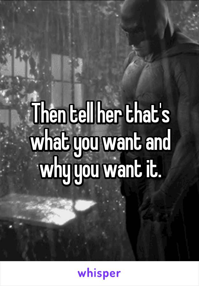 Then tell her that's what you want and why you want it.