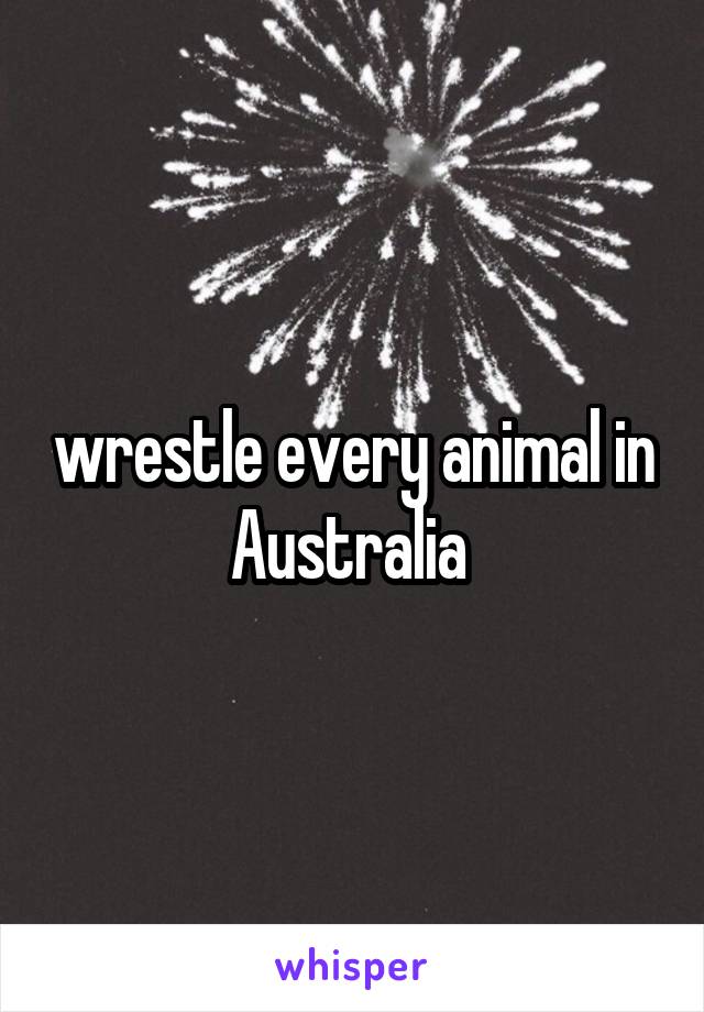 wrestle every animal in Australia 