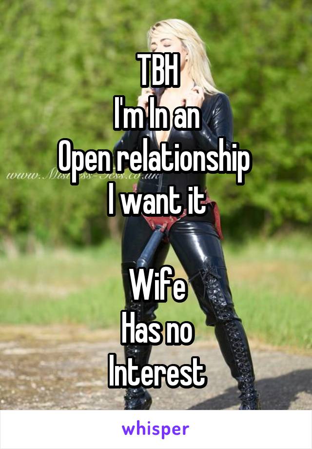 TBH
I'm In an
Open relationship 
I want it

Wife
Has no
Interest