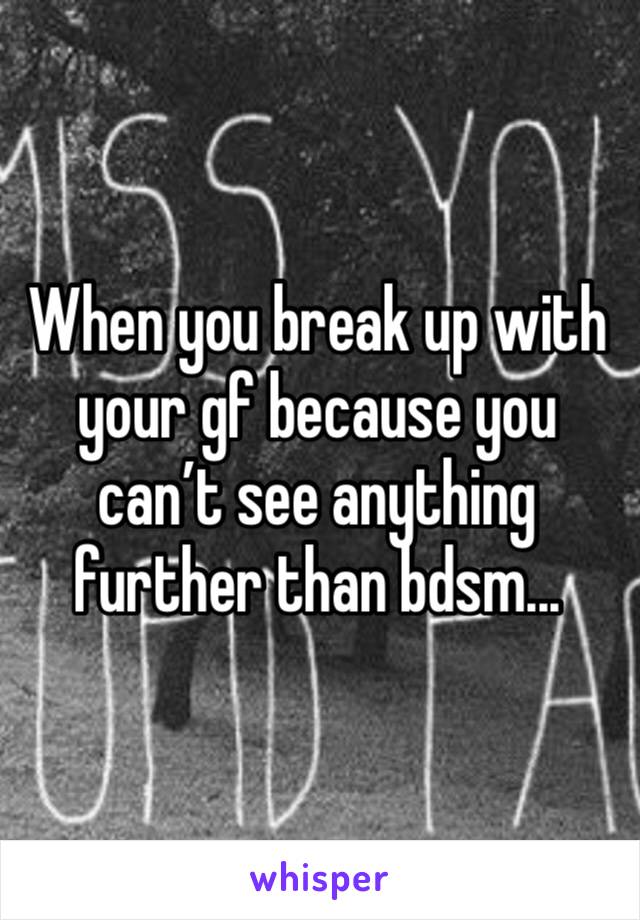 When you break up with your gf because you can’t see anything further than bdsm...