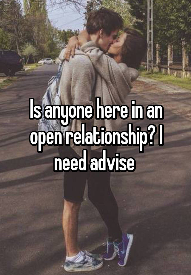 Is anyone here in an open relationship? I need advise 