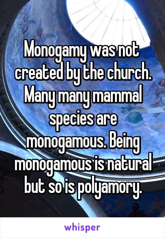 Monogamy was not  created by the church.
Many many mammal species are monogamous. Being monogamous is natural but so is polyamory.