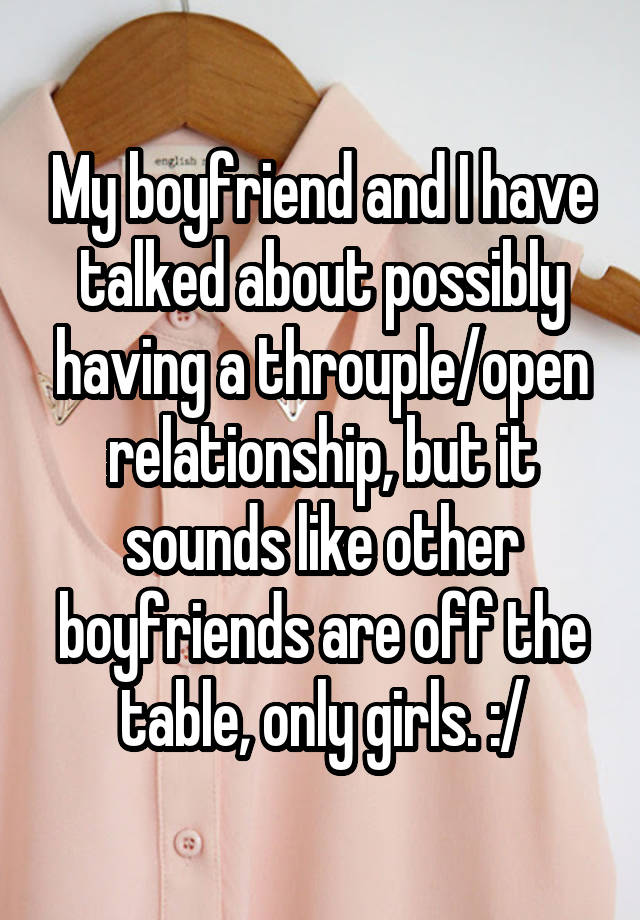 My boyfriend and I have talked about possibly having a throuple/open relationship, but it sounds like other boyfriends are off the table, only girls. :/