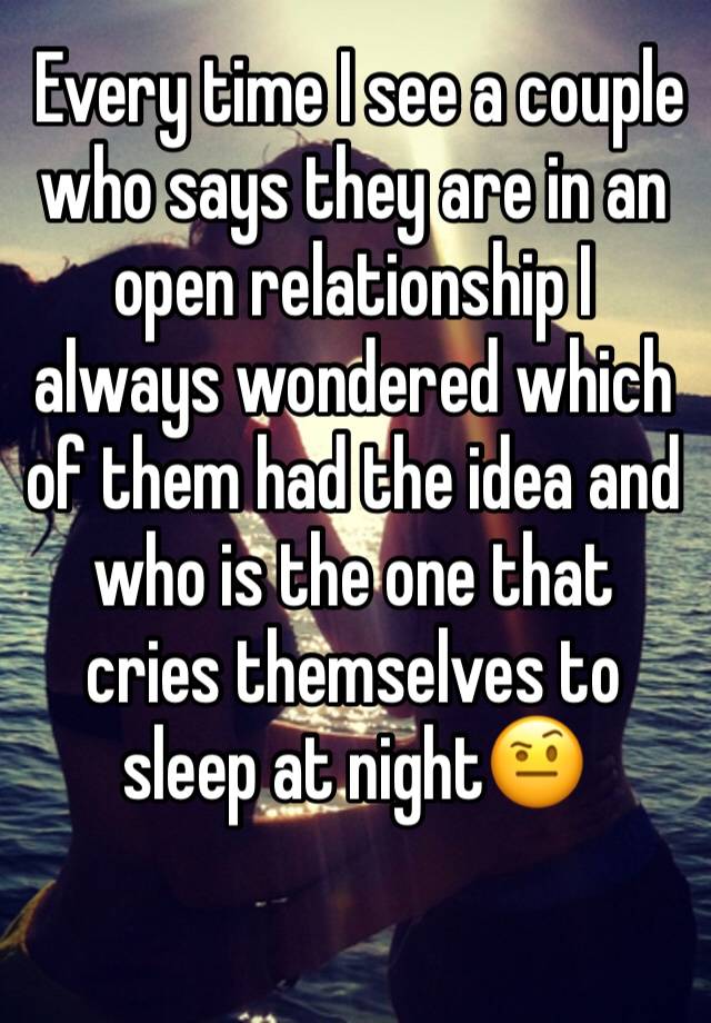  Every time I see a couple who says they are in an open relationship I always wondered which of them had the idea and who is the one that cries themselves to sleep at night🤨