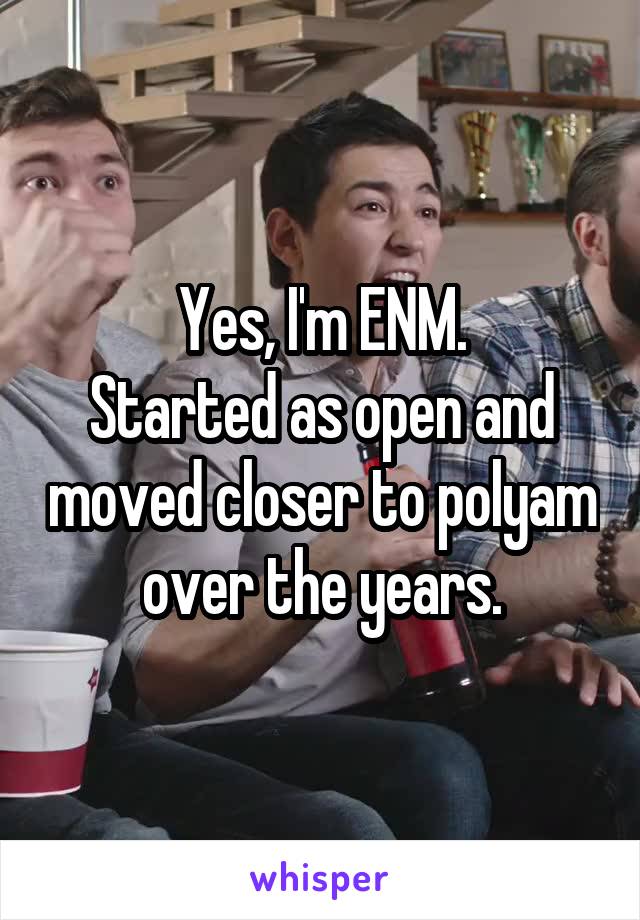 Yes, I'm ENM.
Started as open and moved closer to polyam over the years.