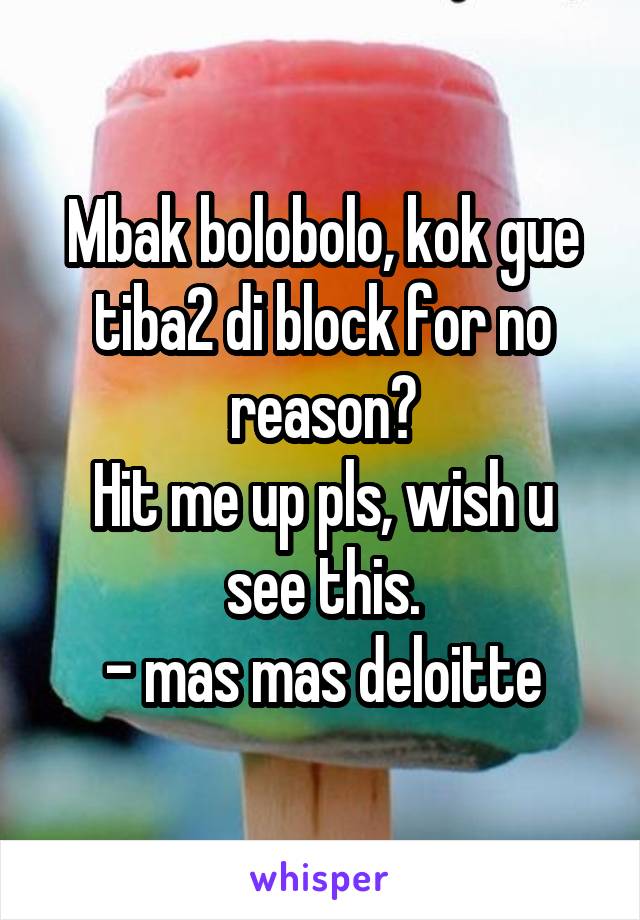 Mbak bolobolo, kok gue tiba2 di block for no reason?
Hit me up pls, wish u see this.
- mas mas deloitte