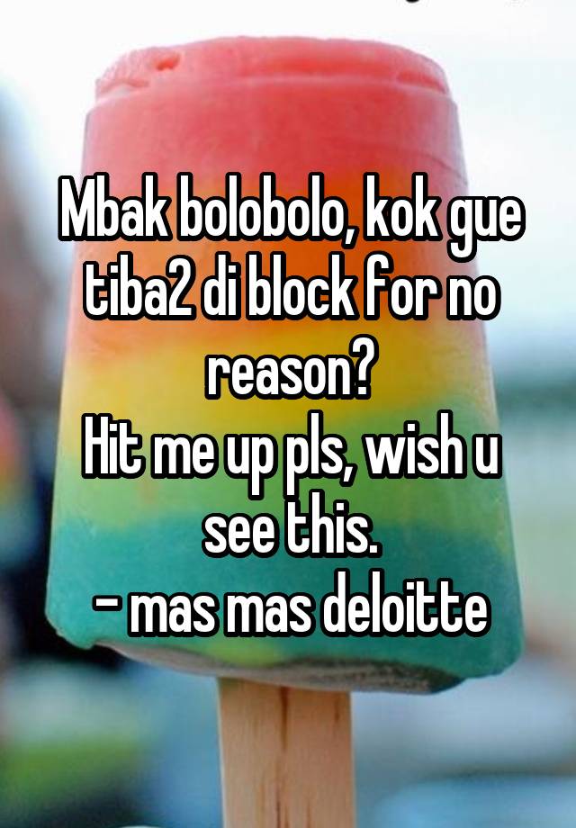 Mbak bolobolo, kok gue tiba2 di block for no reason?
Hit me up pls, wish u see this.
- mas mas deloitte