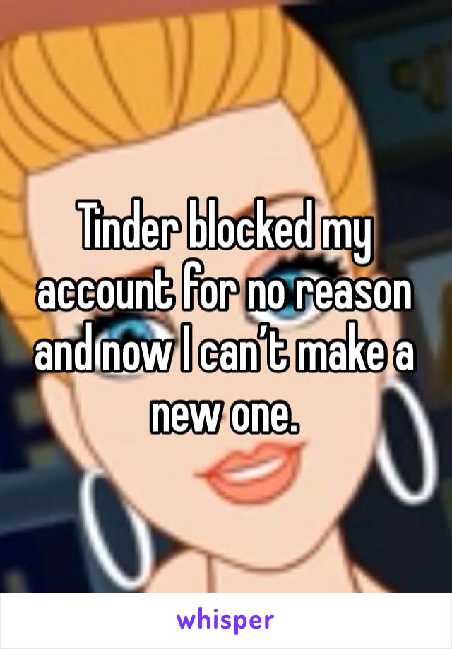 Tinder blocked my account for no reason and now I can’t make a new one. 