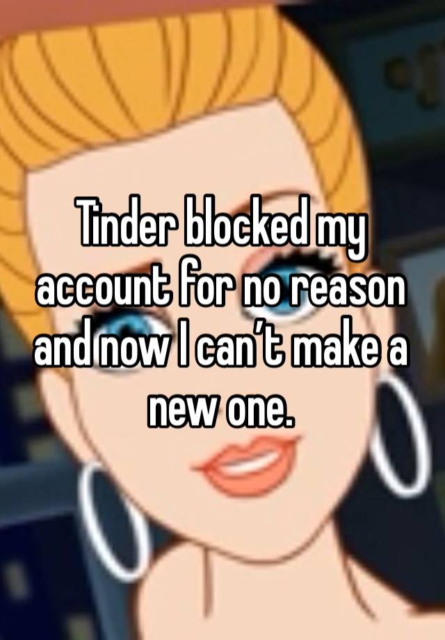 Tinder blocked my account for no reason and now I can’t make a new one. 