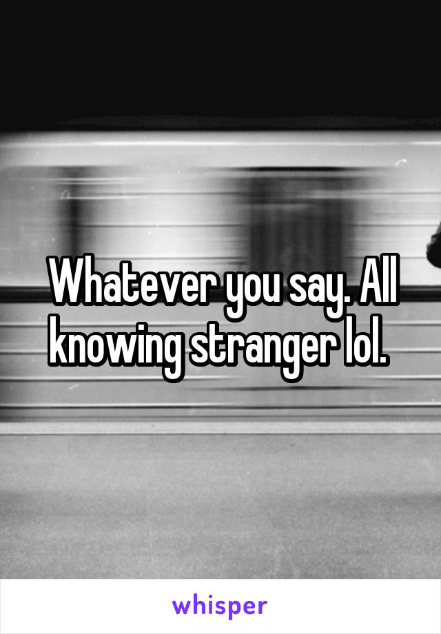 Whatever you say. All knowing stranger lol. 