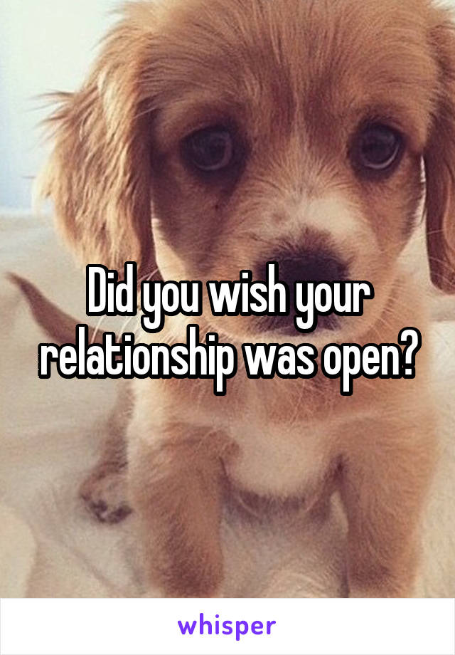 Did you wish your relationship was open?